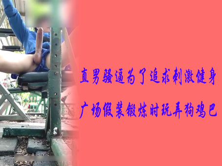 《免費》直男騷逼為了追求刺激健身廣場假裝鍛鍊時玩弄狗雞巴